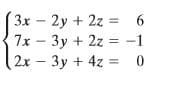 3x 2y + 2z = 6
7x – 3y + 2z = -1
2x -3y +4z = 0
