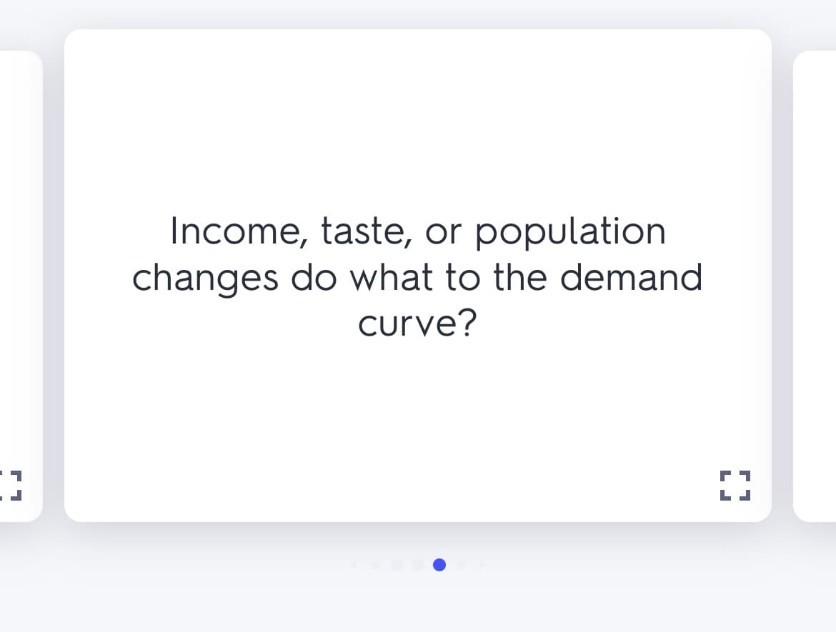 []
Income, taste, or population
changes do what to the demand
curve?