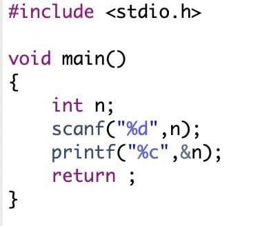 #include <stdio.h>
void main()
{
int n;
scanf("%d",n);
printf("%c",&n);
return ;
}
