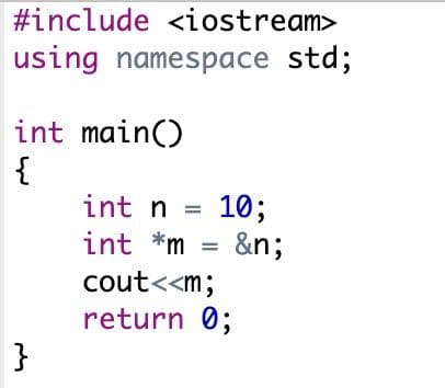 #include <iostream>
using namespace std;
int main()
{
int n = 10;
int *m = &n;
cout<<m;
return 0;
}
