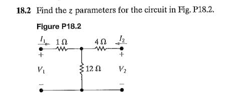 18.2 Find the z parameters for the circuit in Fig. P18.2.
Figure P18.2
1Ω
402
www
www
+
V₁
: 12 Ω
V₂