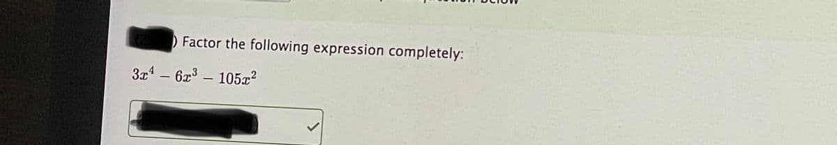 Factor the following expression completely:
3x4 – 6x3 - 105x²
|
