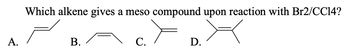 Which alkene gives
a meso
compound upon reaction with Br2/CC14?
А.
В.
С.
D.
