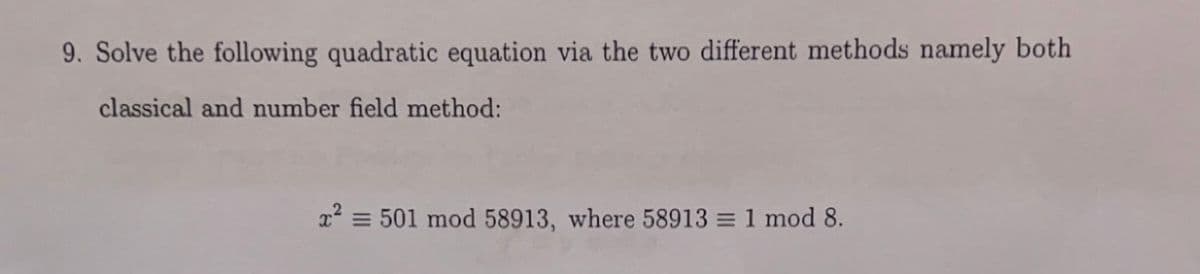 9. Solve the following quadratic equation via the two different methods namely both
classical and number field method:
x = 501 mod 58913, where 58913 = 1 mod 8.
