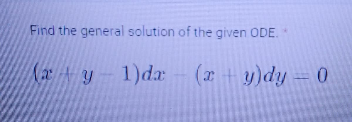 Find the general solution of the given ODE. *
(x + y − 1)dx - (x + y)dy 0
www