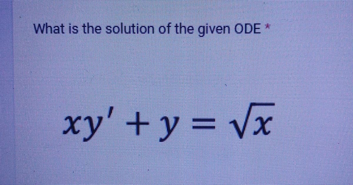 What is the solution of the given ODE *
xy' + y = √x