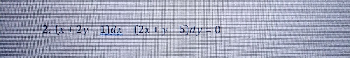 2. (x+2y-1)dx - (2x + y - 5)dy = 0