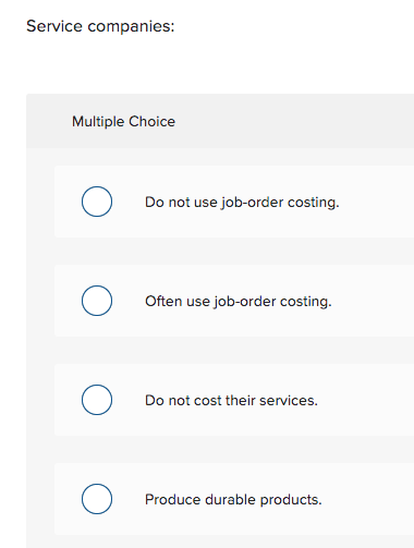 Service companies:
Multiple Choice
Do not use job-order costing.
Often use job-order costing.
Do not cost their services.
Produce durable products.
