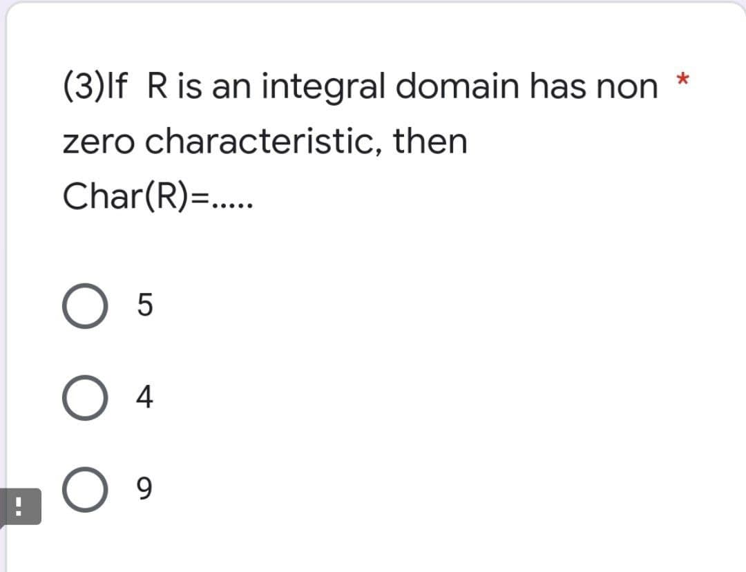 (3) If R is an integral domain has non
*
zero characteristic, then
Char(R)=.....
O 5
O 4
9