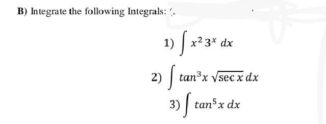 B) Integrate the following Integrals: (
1)
Sto
2)
[x²
x² 3x dx
tan³x √secx dx
tan5 x dx
3) f ta
[