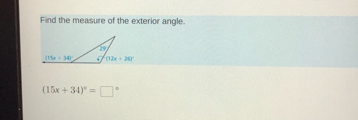Find the measure of the exterior angle.
29
(15x + 34)
(12x + 26)
(15x + 34)° =
