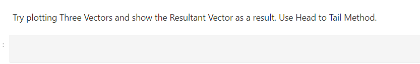 Try plotting Three Vectors and show the Resultant Vector as a result. Use Head to Tail Method.
