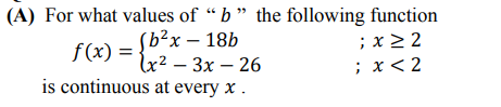 For what values of “b" the following function
f(x) = {b²x – 18b
lx² – 3x – 26
;x > 2
; х<2
is continuous at every x .
