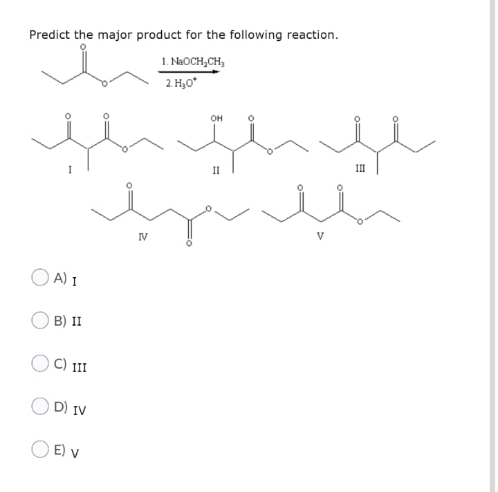 Predict the major product for the following reaction.
1. NaOCH,CH3
2. H30*
он
II
V
IV
A) I
B) II
C) II
D) IV
E) v
