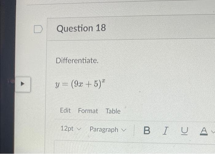 D
Question 18
Differentiate.
y = (9x + 5)2
Edit Format Table
12pt v Paragraph
BIU A