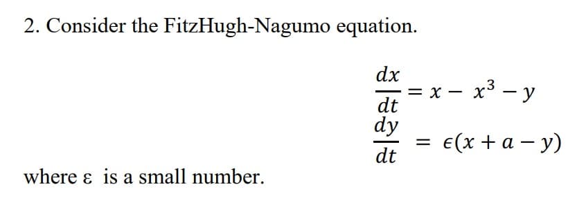 2. Consider the FitzHugh-Nagumo equation.
dx
= x - x³-y
dt
dy
=
€ (x + a − y)
-
dt
where & is a small number.