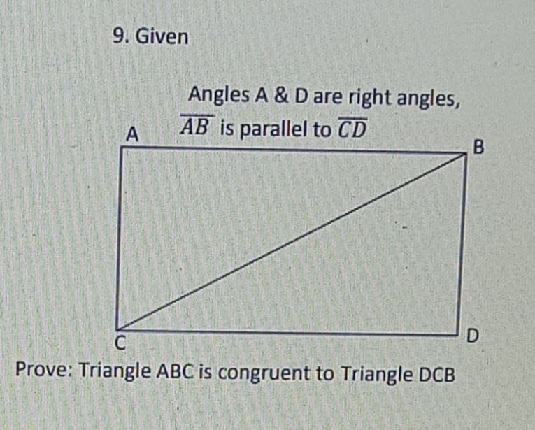 9. Given
Angles A & D are right angles,
AB is parallel to CD
Prove: Triangle ABC is congruent to Triangle DCB
