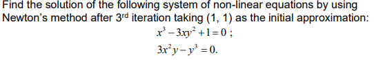 Find the solution of the following system of non-linear equations by using
Newton's method after 3rd iteration taking (1, 1) as the initial approximation:
x' - 3xy +1=0;
3x'y-y' = 0.
