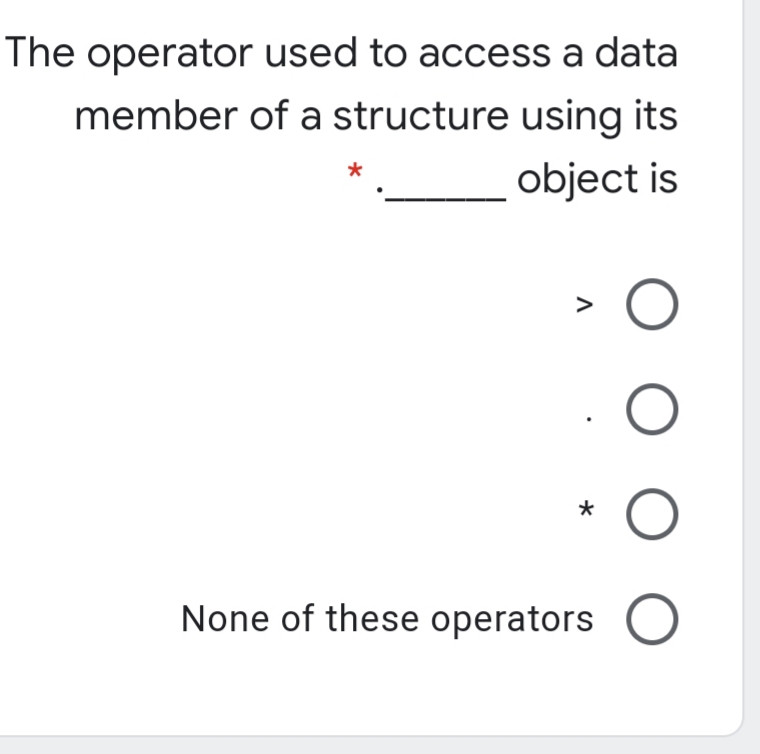 The operator used to access a data
member of a structure using its
object is
None of these operators
O O O
