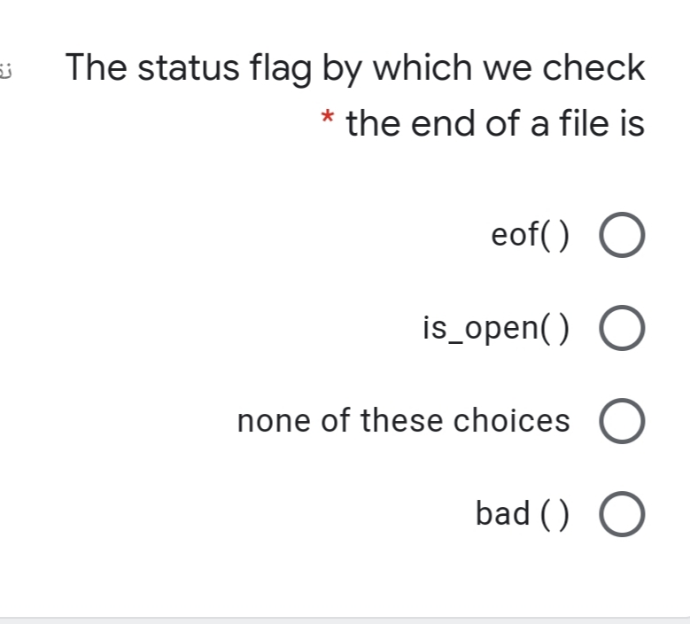 The status flag by which we check
the end of a file is
eof() O
is_open() O
none of these choices
bad () O
