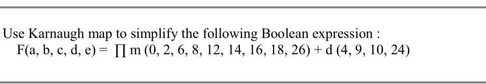 Use Karnaugh map to simplify the following Boolean expression :
F(a, b, c, d, e) = II m (0, 2, 6, 8, 12, 14, 16, 18, 26) + d (4, 9, 10, 24)