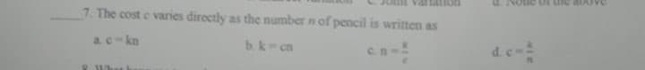 7. The cost e varies directly as the number n of pencil is written as
d.e
a.ckn
b.k- cn
