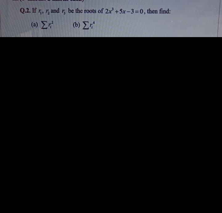 Q.2. If , 1, and r, be the roots of 2x +5x-3=0, then find:
(a) E
(b) E
