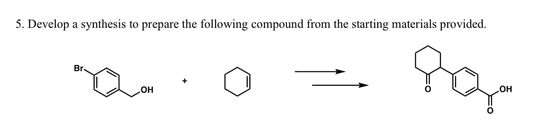 5. Develop a synthesis to prepare the following compound from the starting materials provided.
89
Br.
OH
OH