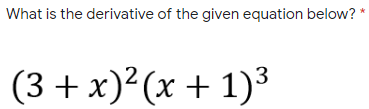 What is the derivative of the given equation below? *
(3 + x)²(x + 1)³
