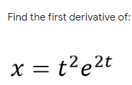 Find the first derivative of:
x = t²e2t
