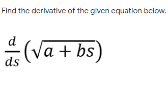 Find the derivative of the given equation below.
d
(Va + bs)
ds
