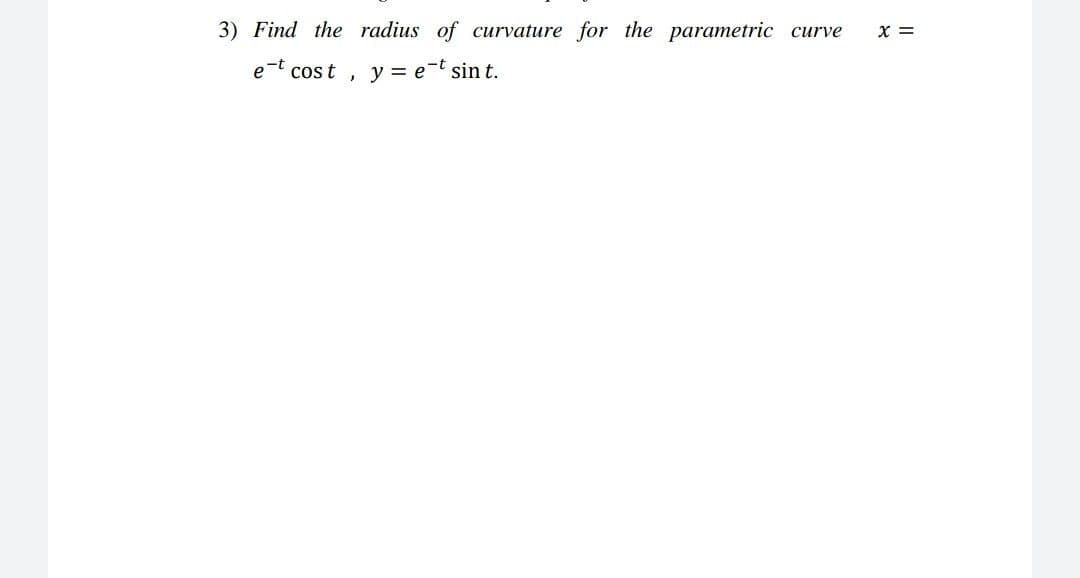 3) Find the radius of curvature for the parametric
X =
сurve
e-t cos t
y = e-t sin t.
