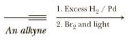1. Excess H., / Pd
2. Brg and light
An alkyne
