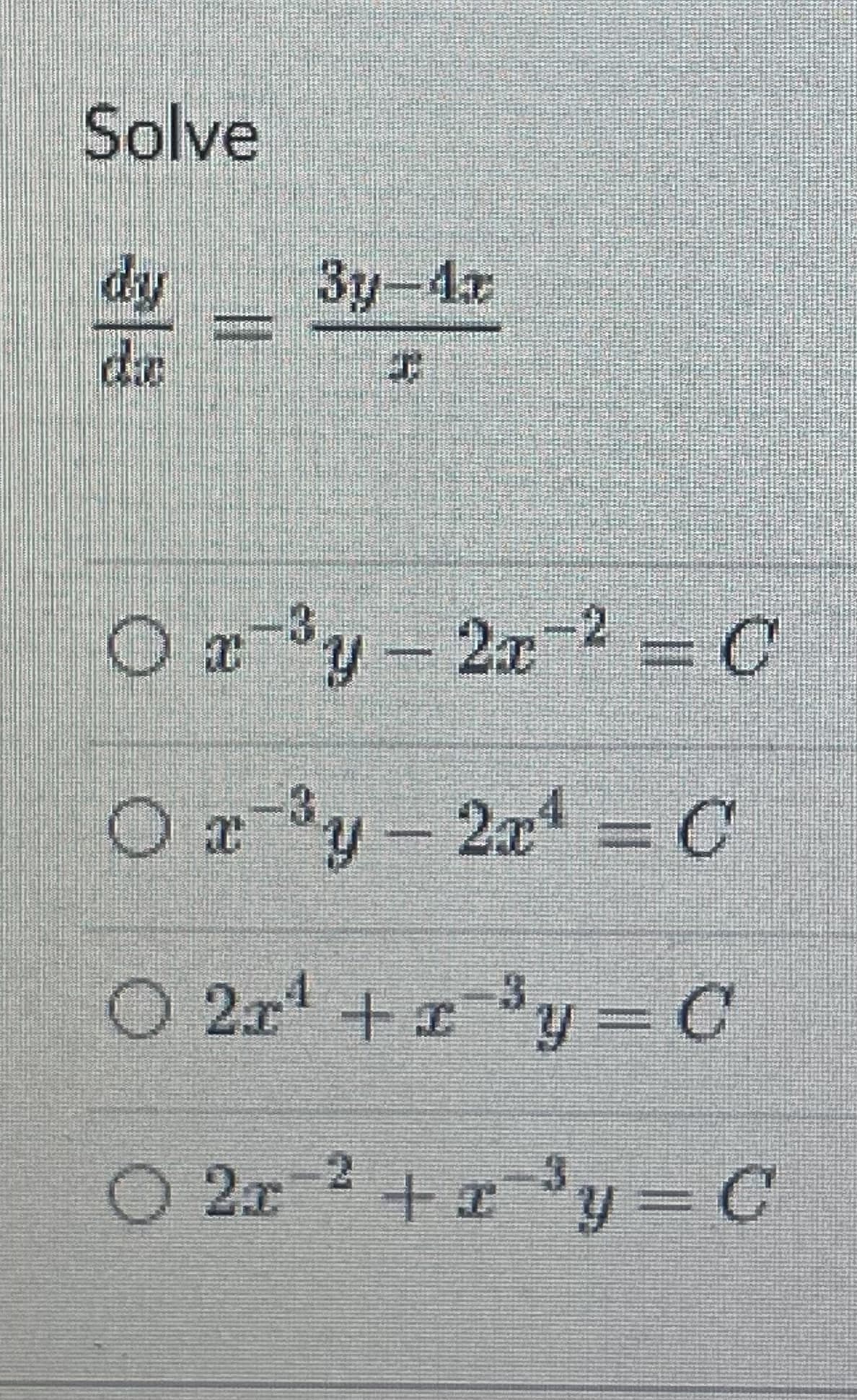 Solve
dy
||
3y-4x
EN
O x³y - 2x² = C
3
O x ³y - 2x¹ = C
O 21¹ + x³y = C
2
2r
2x ² + x³y = C