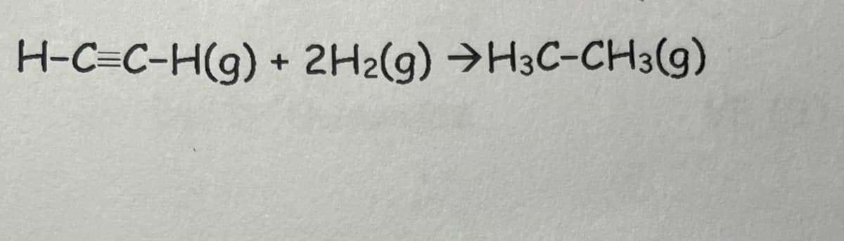 H-C=C-H(g) + 2H2(g) →H3C-CH3(g)