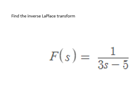 Find the inverse LaPlace transform
F(s) =
1
3s-5