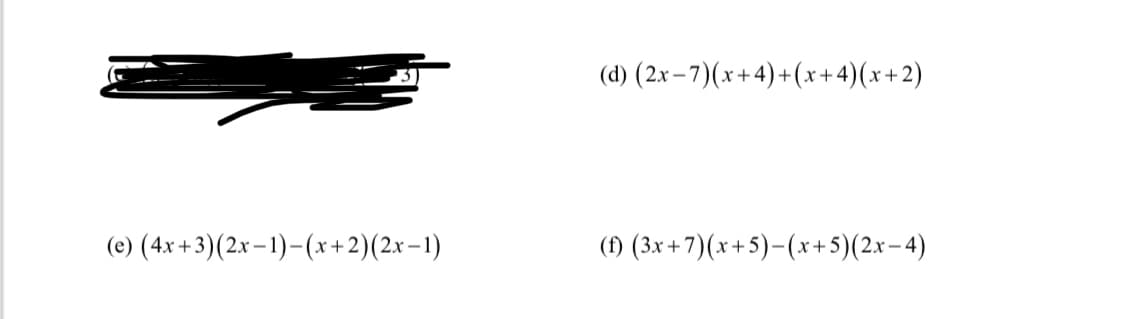 (d) (2.x – 7)(x+4)+(x+4)(x+2)
(e) (4x +3)(2x–1)-(x+2)(2x-1)
(1) (3x+ 7)(x+5)-(x+5)(2x- 4)
