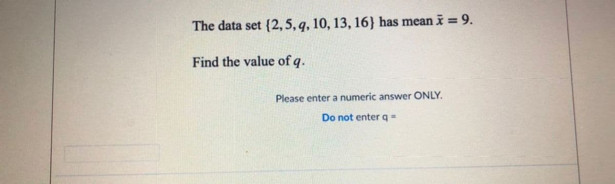 The data set {2,5, q, 10, 13, 16} has mean i = 9.
%3D
Find the value of q.
Please enter a numeric answer ONLY.
Do not enter q =

