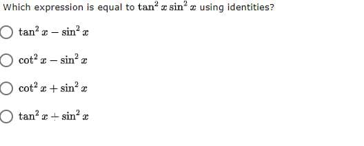 Which expression is equal to tan? a sin? a using identities?
O tan a –
– sin? a
O cot? a – sin? e
O cot? x + sin² x
O tan? x+ sin? x
