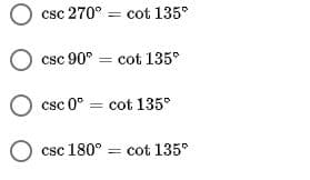 O csc 270° = cot 135°
O csc 90° = cot 135°
O csc 0° = cot 135°
O csc 180°
=
cot 135°
