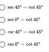 sec 45° = cot 45°
sec 0° = cot 45
O csc 45° = cot 45°
O
csc 0° = cot 45
