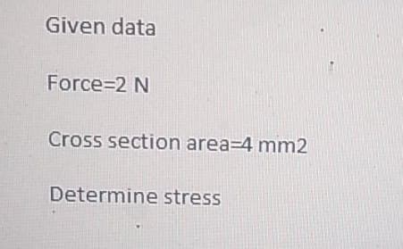 Given data
Force=2 N
Cross section area-4 mm2
Determine stress
