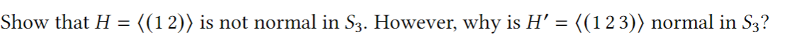 Show that H
{(12)) is not normal in S3. However, why is H' = ((123)) normal in S3?
