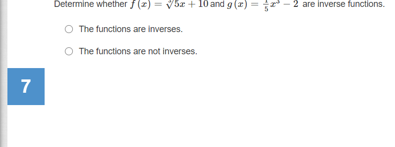 Determine whether f (x) = V5x + 10 and g (x) = x – 2 are inverse functions.
The functions are inverses.
The functions are not inverses.
7
