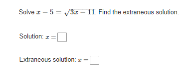 Solve z – 5 = V3x – 11. Find the extraneous solution.
Solution: z =
Extraneous solution: z =
