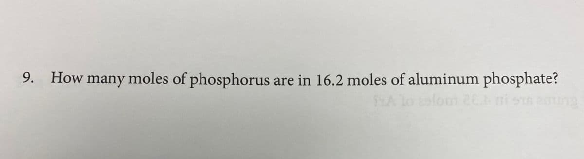 9. How many moles of phosphorus
are in 16.2 moles of aluminum phosphate?

