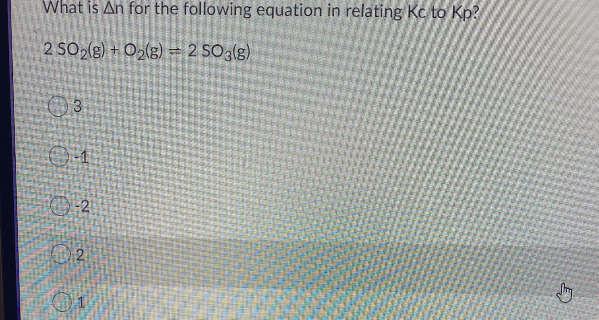 What is An for the following equation in relating Kc to Kp?
2 SO2(g) + O2(g) = 2 SO3(g)
O-1
O2
