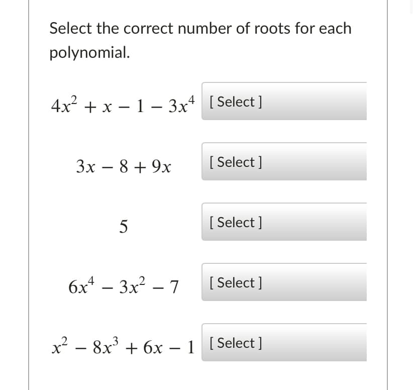 Select the correct number of roots for each
polynomial.
4x + x – 1 – 3x+ [Select]
Зх — 8 + 9х
[ Select ]
[ Select ]
бх — 3x2 — 7
[ Select ]
x² – 8x + 6x – 1 [Select]
-
