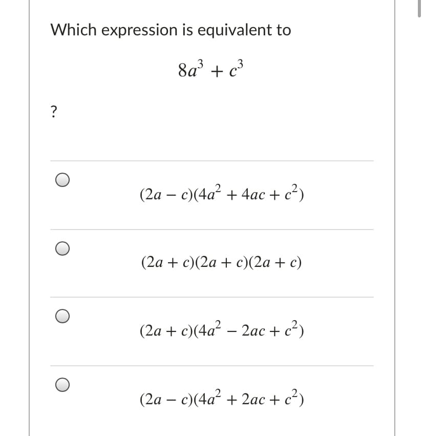 Which expression is equivalent to
8a* + c³
?
(2а — с)(4а? + 4ас + с')
-
(2а + с)(2а + с)(2а + с)
(2a + c)(4a² – 2ac + c²)
(2a – c)(4a² + 2ac + c²)
