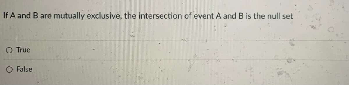 If A and B are mutually exclusive, the intersection of event A and B is the null set
True
False
